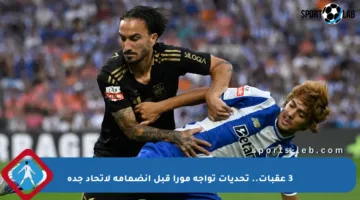 3 عقبات.. تحديات تواجه مورا قبل انضمامه لاتحاد جدة